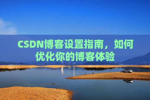 CSDN博客设置指南，如何优化你的博客体验